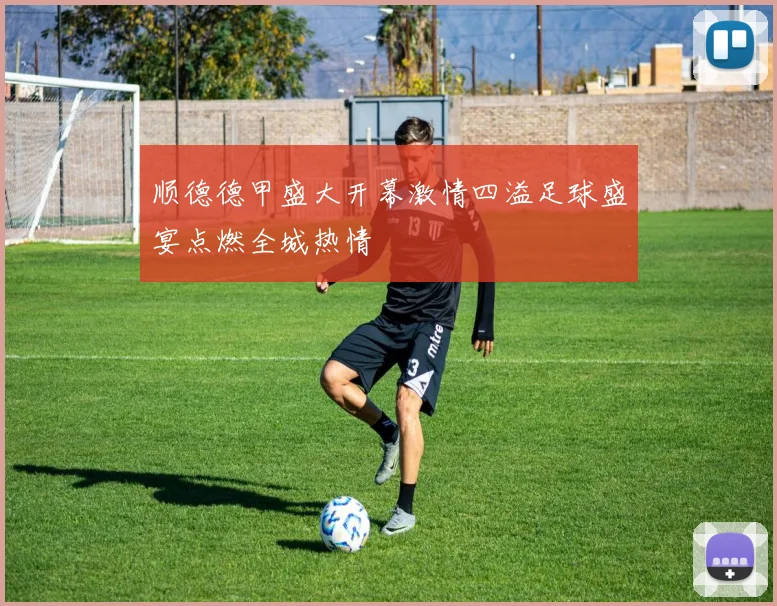 顺德德甲盛大开幕激情四溢足球盛宴点燃全城热情