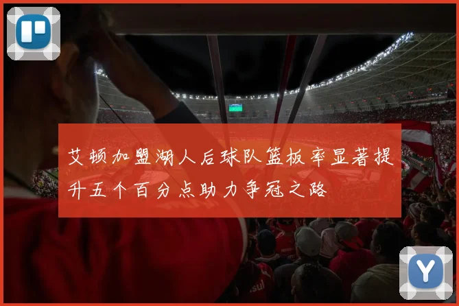 艾顿加盟湖人后球队篮板率显著提升五个百分点助力争冠之路