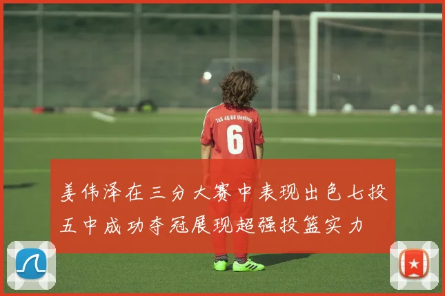 姜伟泽在三分大赛中表现出色七投五中成功夺冠展现超强投篮实力