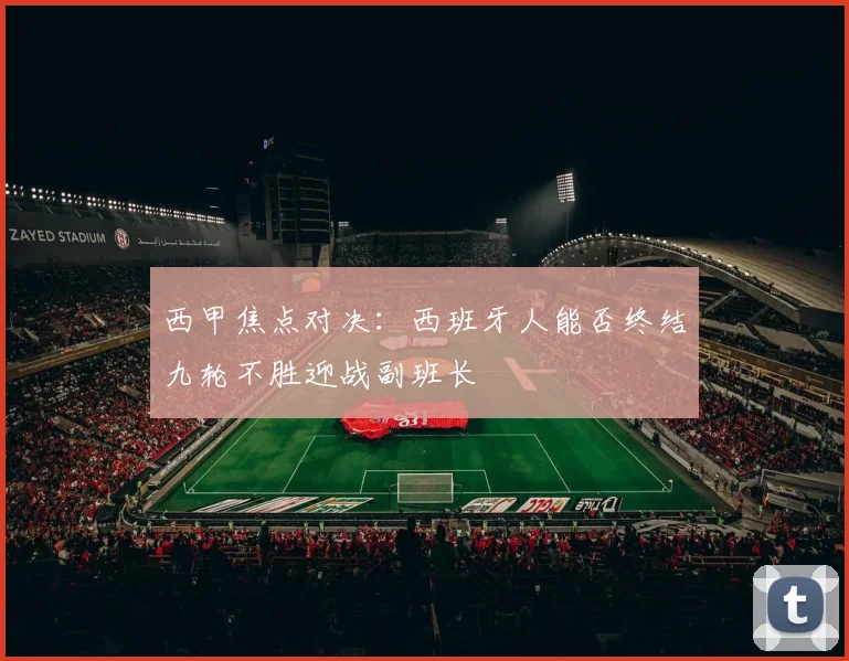 西甲焦点对决：西班牙人能否终结九轮不胜迎战副班长